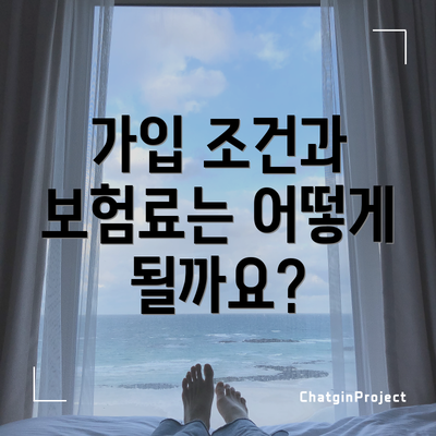 가입 조건과 보험료는 어떻게 될까요?