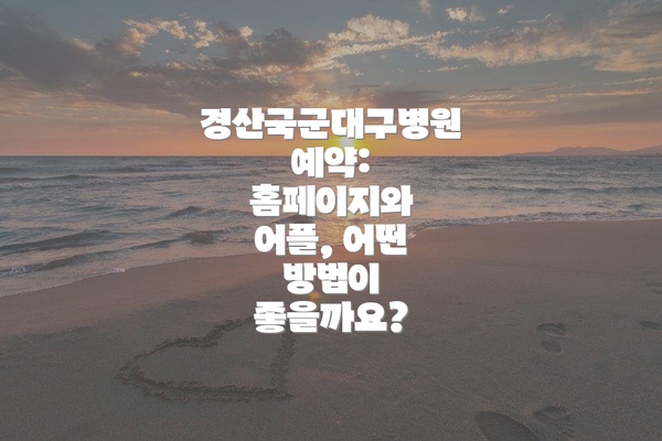 경산국군대구병원 예약: 홈페이지와 어플, 어떤 방법이 좋을까요?