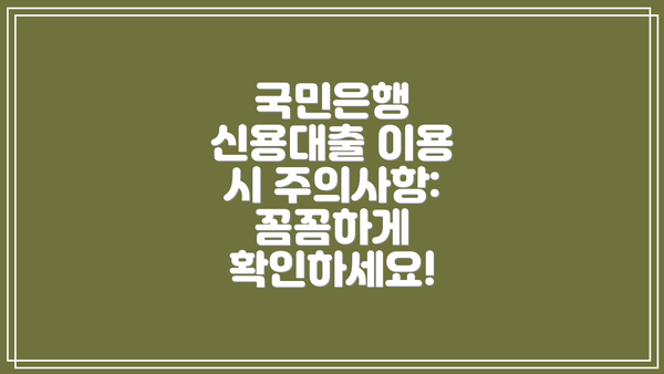 국민은행 신용대출 이용 시 주의사항: 꼼꼼하게 확인하세요!