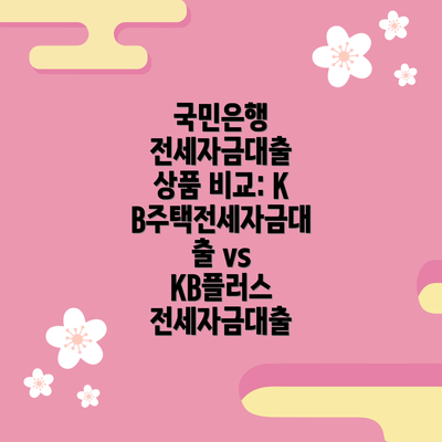 국민은행 전세자금대출 상품 비교: KB주택전세자금대출 vs KB플러스 전세자금대출
