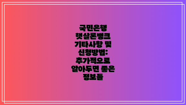 국민은행 햇살론뱅크 기타사항 및 신청방법: 추가적으로 알아두면 좋은 정보들