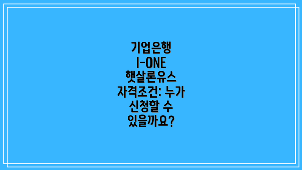 기업은행 I-ONE 햇살론유스 자격조건: 누가 신청할 수 있을까요?