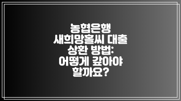 농협은행 새희망홀씨 대출 상환 방법: 어떻게 갚아야 할까요?