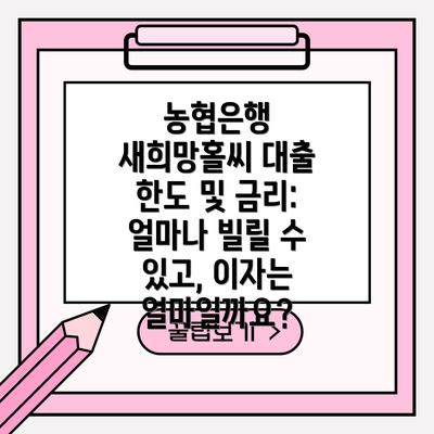 농협은행 새희망홀씨 대출 한도 및 금리: 얼마나 빌릴 수 있고, 이자는 얼마일까요?