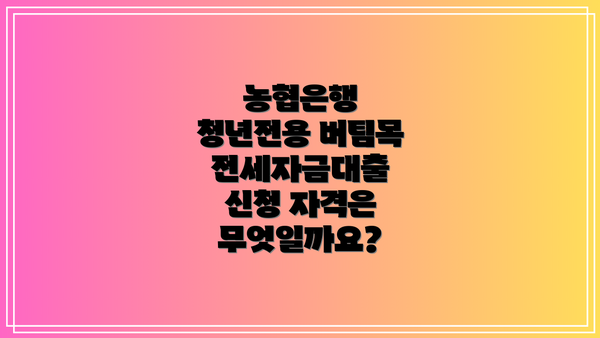 농협은행 청년전용 버팀목전세자금대출 부결 시 대응 전략