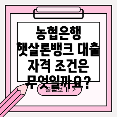 농협은행 햇살론뱅크 대출 자격 조건은 무엇일까요?