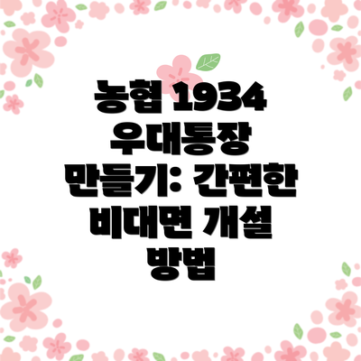 농협 1934 우대통장 만들기: 간편한 비대면 개설 방법