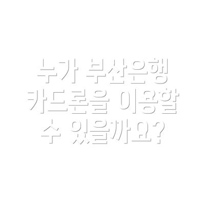 누가 부산은행 카드론을 이용할 수 있을까요?