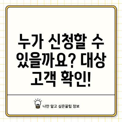 누가 신청할 수 있을까요? 대상 고객 확인!