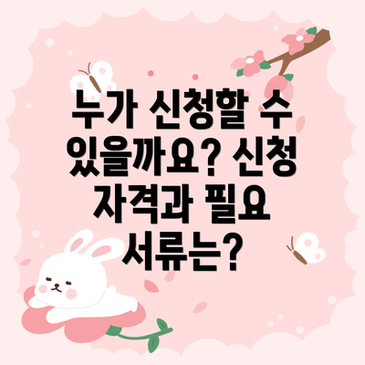 누가 신청할 수 있을까요? 신청 자격과 필요 서류는?