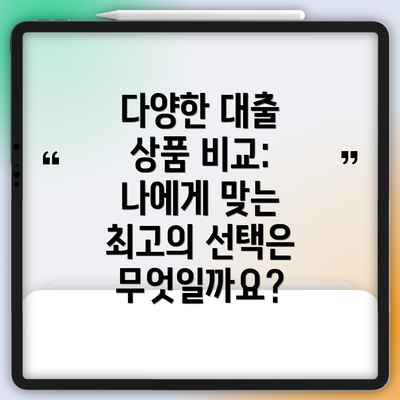 다양한 대출 상품 비교: 나에게 맞는 최고의 선택은 무엇일까요?