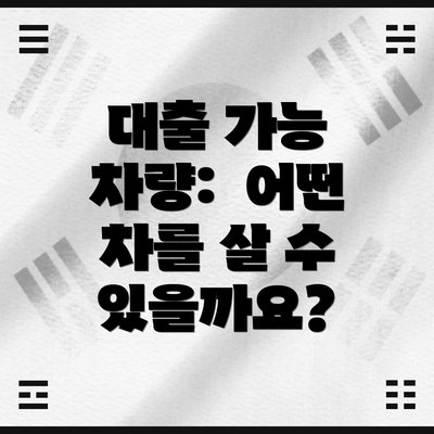 대출 가능 차량:  어떤 차를 살 수 있을까요?