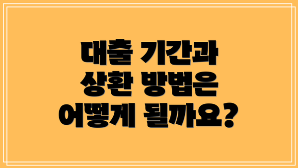 대출 기간과 상환 방법은 어떻게 될까요?