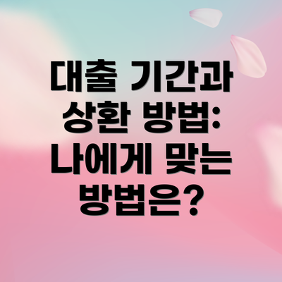 대출 기간과 상환 방법: 나에게 맞는 방법은?