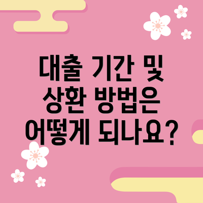 대출 기간 및 상환 방법은 어떻게 되나요?