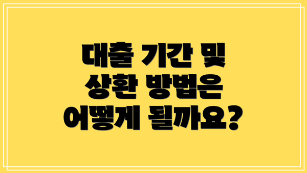 대출 기간 및 상환 방법은 어떻게 될까요?