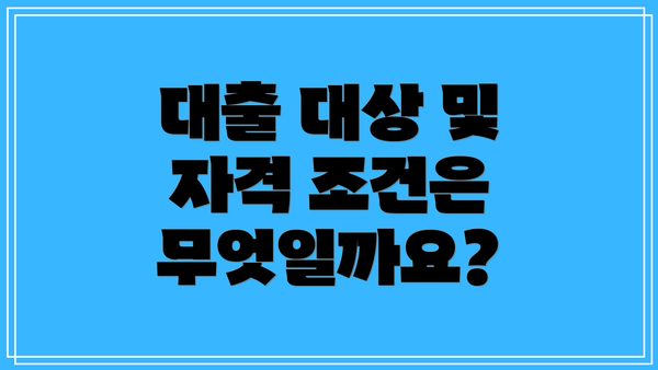 대출 대상 및 자격 조건은 무엇일까요?
