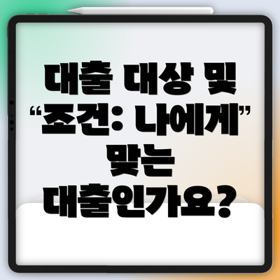 대출 대상 및 조건: 나에게 맞는 대출인가요?