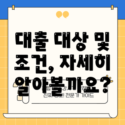 대출 대상 및 조건, 자세히 알아볼까요?