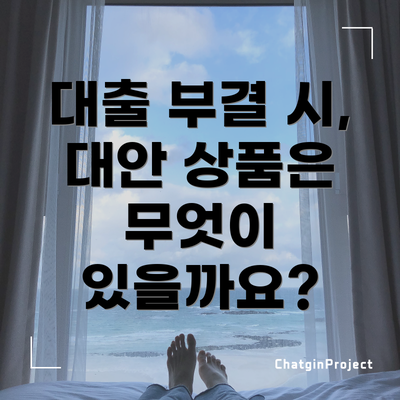 대출 부결 시, 대안 상품은 무엇이 있을까요?