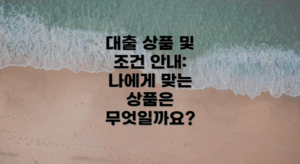 대출 상품 및 조건 안내: 나에게 맞는 상품은 무엇일까요?