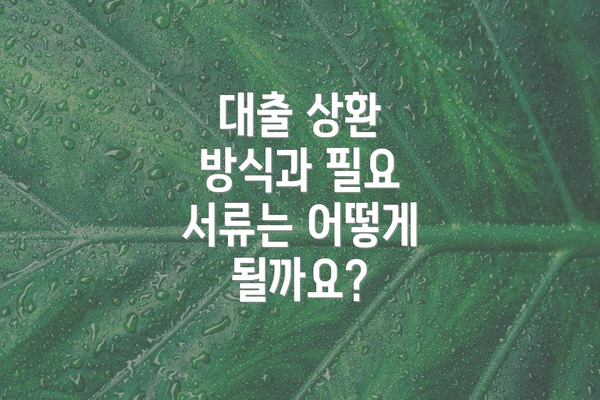 대출 상환 방식과 필요 서류는 어떻게 될까요?