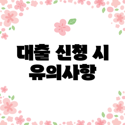 대출 신청 시 유의사항