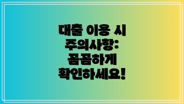 대출 이용 시 주의사항: 꼼꼼하게 확인하세요!