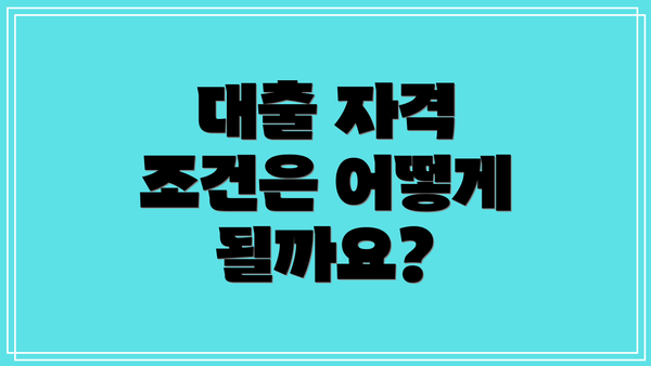 대출 자격 조건은 어떻게 될까요?