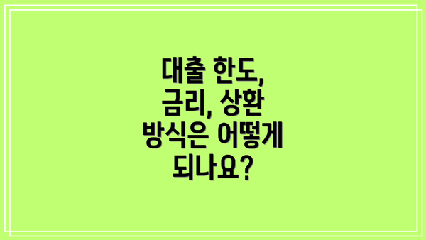대출 한도, 금리, 상환 방식은 어떻게 되나요?