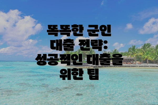똑똑한 군인 대출 전략: 성공적인 대출을 위한 팁
