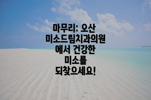 마무리: 오산 미소드림치과의원에서 건강한 미소를 되찾으세요!
