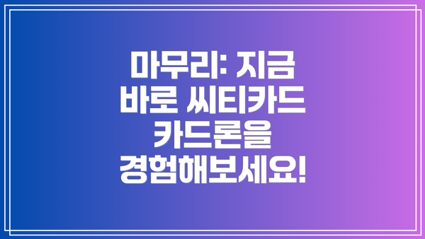 마무리: 지금 바로 씨티카드 카드론을 경험해보세요!