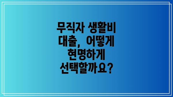 무직자 생활비 대출,  어떻게 현명하게 선택할까요?