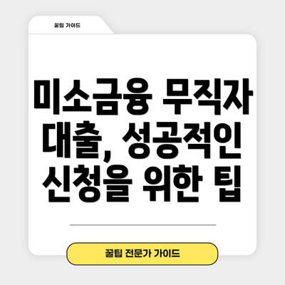미소금융 무직자 대출, 성공적인 신청을 위한 팁