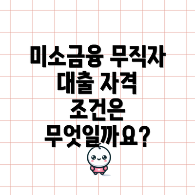 미소금융 무직자 대출 자격 조건은 무엇일까요?