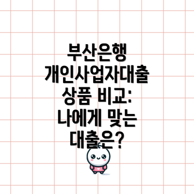 부산은행 개인사업자대출 상품 비교: 나에게 맞는 대출은?