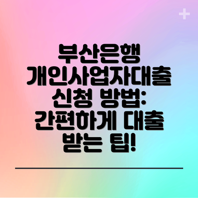 부산은행 개인사업자대출 신청 방법: 간편하게 대출 받는 팁!