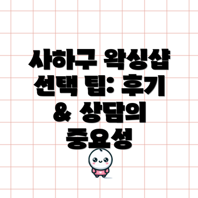 사하구 왁싱샵 선택 팁: 후기 & 상담의 중요성