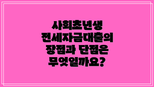 사회초년생 전세자금대출의 장점과 단점은 무엇일까요?