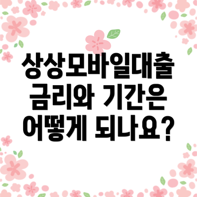 상상모바일대출 금리와 기간은 어떻게 되나요?