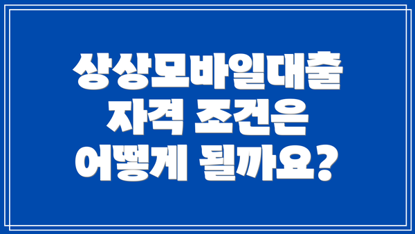 상상모바일대출 자격 조건은 어떻게 될까요?