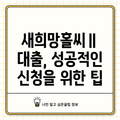새희망홀씨Ⅱ 대출, 성공적인 신청을 위한 팁