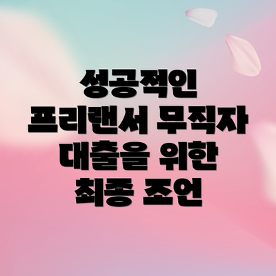성공적인 프리랜서 무직자 대출을 위한 최종 조언