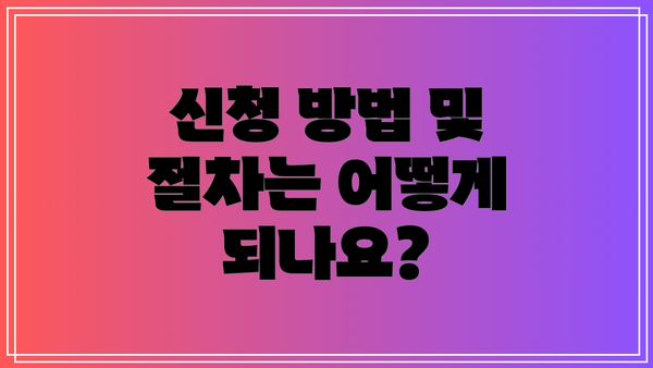 신청 방법 및 절차는 어떻게 되나요?