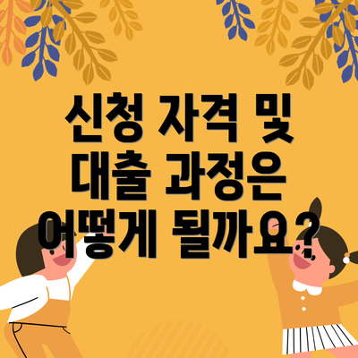 신청 자격 및 대출 과정은 어떻게 될까요?
