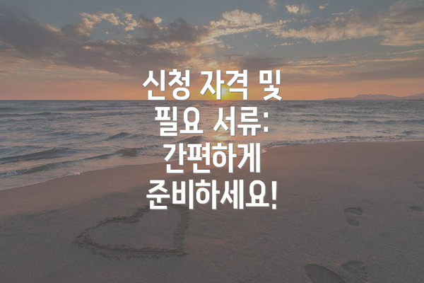 신청 자격 및 필요 서류:  간편하게 준비하세요!