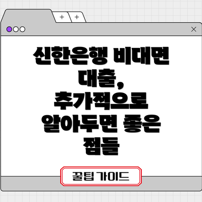 신한은행 비대면 대출, 추가적으로 알아두면 좋은 점들