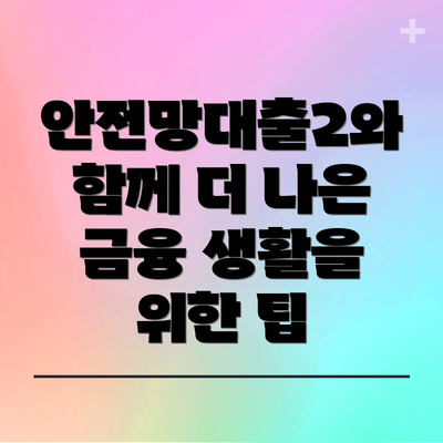 안전망대출2와 함께 더 나은 금융 생활을 위한 팁