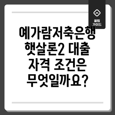 예가람저축은행 햇살론2 대출 자격 조건은 무엇일까요?
